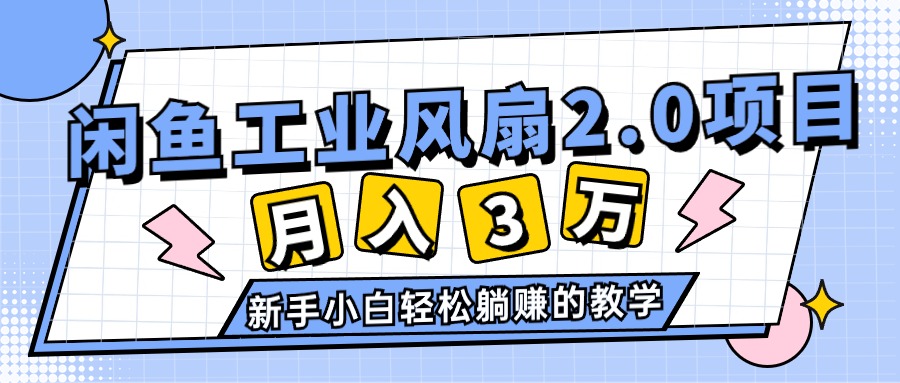 （11002期）2024年6月最新闲鱼工业风扇2.0项目，轻松月入3W+，新手小白躺赚的教学-创奇社