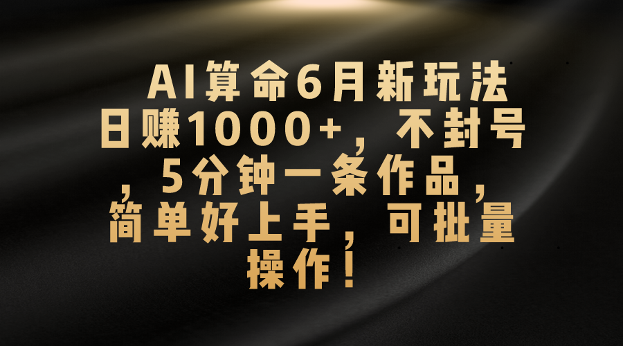 （10993期）AI算命6月新玩法，日赚1000+，不封号，5分钟一条作品，简单好上手，可…-创奇社