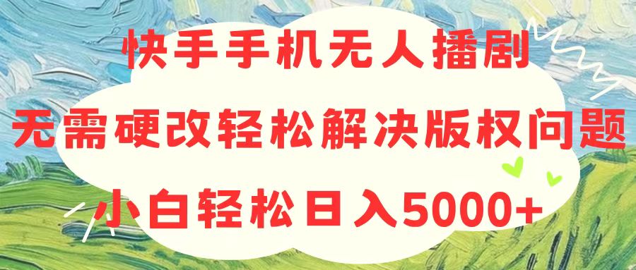 （10979期）快手手机无人播剧，无需硬改，轻松解决版权问题，小白轻松日入5000+-创奇社