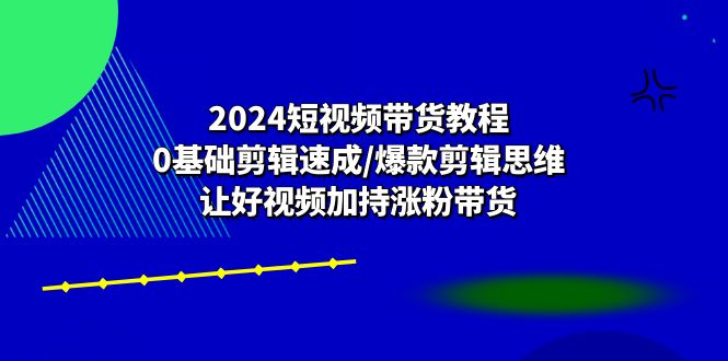 （10982期）2024短视频带货教程：0基础剪辑速成/爆款剪辑思维/让好视频加持涨粉带货-创奇社