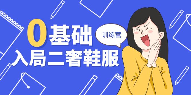 （10983期）0基础入局-二奢 鞋服训练营，十二年 奢侈品 创业导师分享（20节课）-创奇社