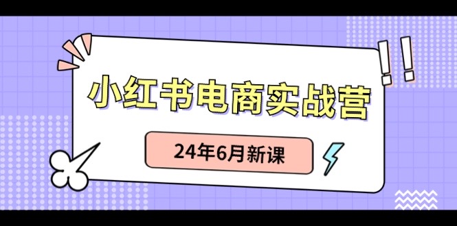 （10984期）小红书电商实战营：小红书笔记带货和无人直播，24年6月新课-创奇社