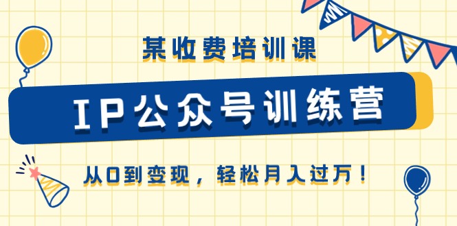 （10965期）某收费培训课《IP公众号训练营》从0到变现，轻松月入过万！-创奇社