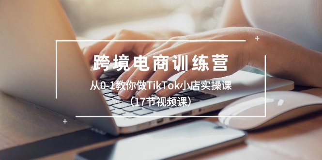 （10946期）跨境电商训练营：从0-1教你做TikTok小店实操课（17节视频课）-创奇社
