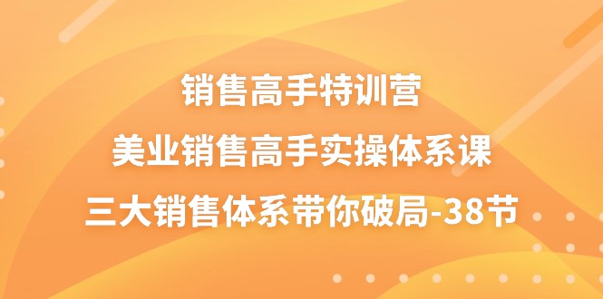 （10939期）销售-高手特训营，美业-销售高手实操体系课，三大销售体系带你破局-38节-创奇社 - AI前沿·副业变现·资源教程！
