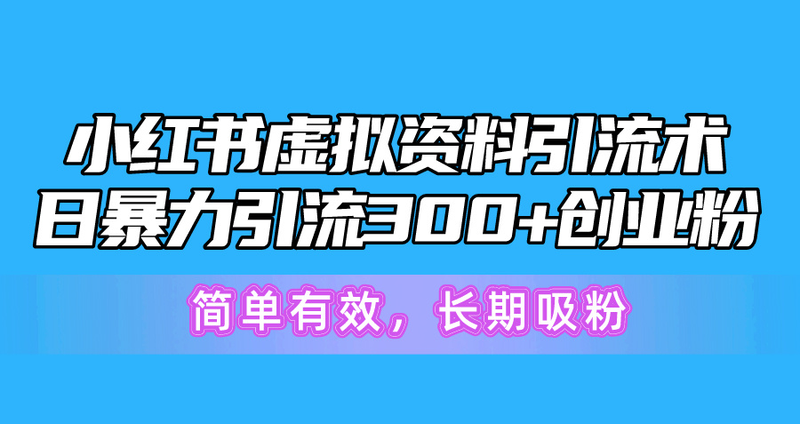 （10941期）小红书虚拟资料引流术，日暴力引流300+创业粉，简单有效，长期吸粉-创奇社