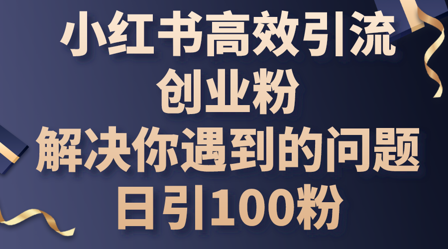 （10929期）小红书高效引流创业粉，解决你遇到的问题，日引100粉-创奇社