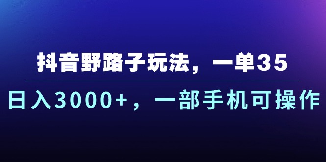 （10909期）抖音野路子玩法，一单35.日入3000+，一部手机可操作-创奇社