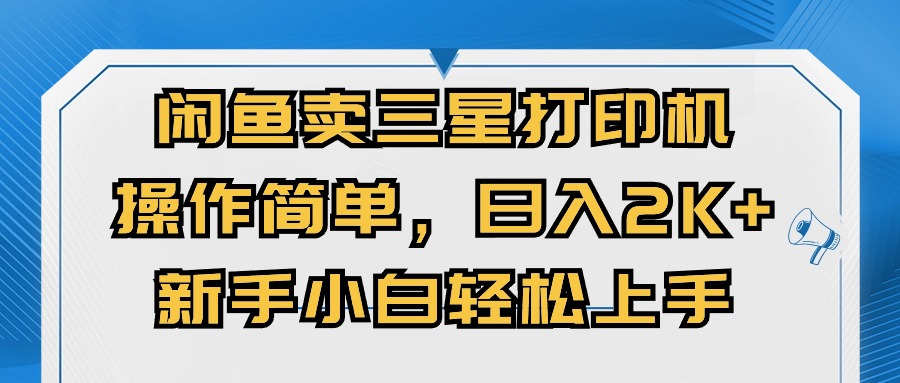 （10903期）闲鱼卖三星打印机，操作简单，日入2000+，新手小白轻松上手-1