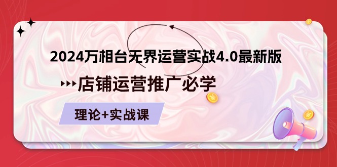 （10892期）2024-万相台 无界 运营实战4.0最新版，店铺 运营推广必修 理论+实操-创奇社