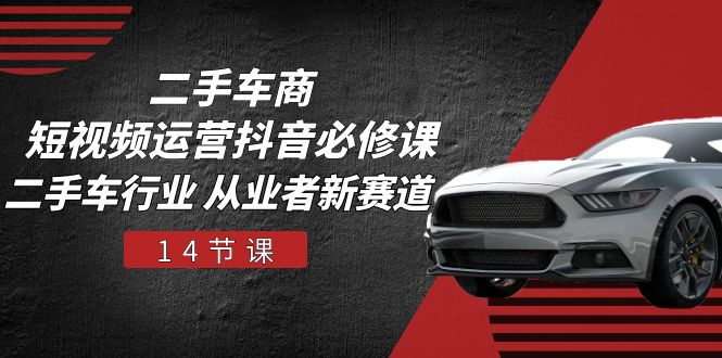 （10905期）二手车商 短视频运营 抖音必修课，二手车行业 从业者新赛道（14节课）-创奇社