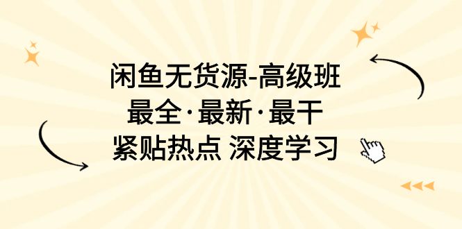 （10886期）闲鱼无货源-高级班，最全·最新·最干，紧贴热点 深度学习（17节课）-创奇社