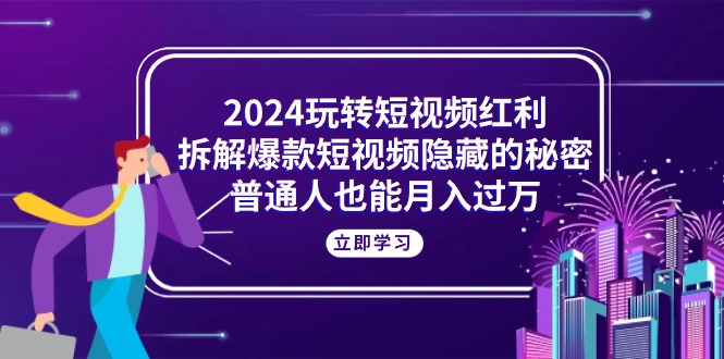 （10890期）2024玩转短视频红利，拆解爆款短视频隐藏的秘密，普通人也能月入过万-创奇社