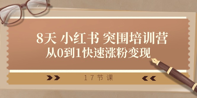 （10869期）28天 小红书 突围培训营，从0到1快速涨粉变现（17节课）-创奇社