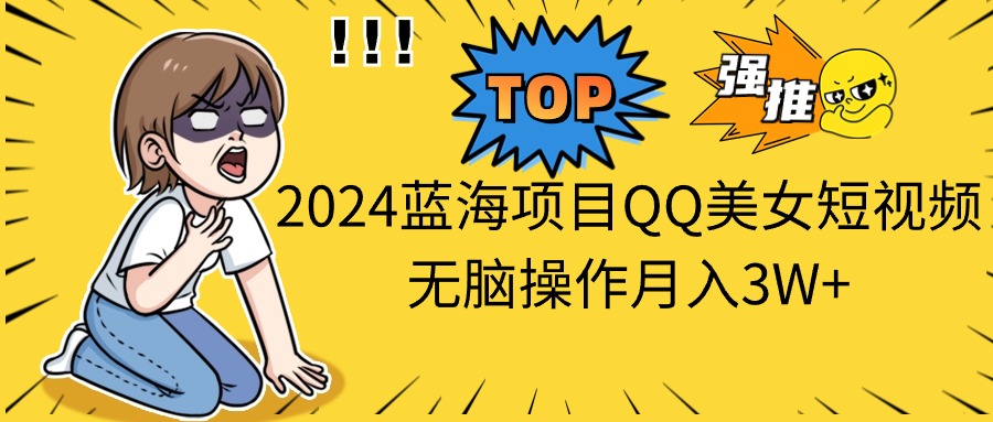 （10862期）2024蓝海项目QQ美女短视频无脑操作月入3W+-创奇社