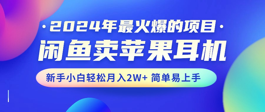 （10863期）2024年最火爆的项目，闲鱼卖苹果耳机，新手小白轻松月入2W+简单易上手-创奇社