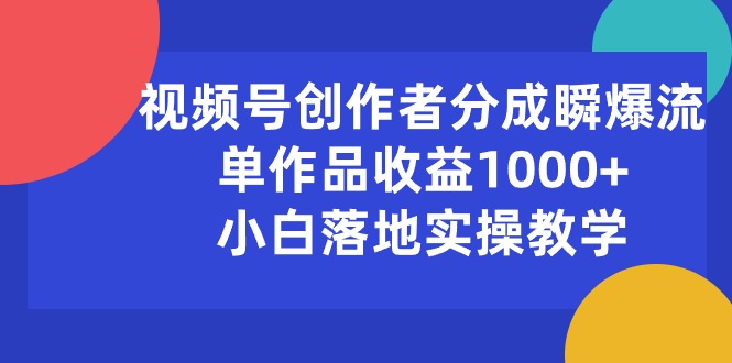 （10854期）视频号创作者分成瞬爆流，单作品收益1000+，小白落地实操教学-创奇社