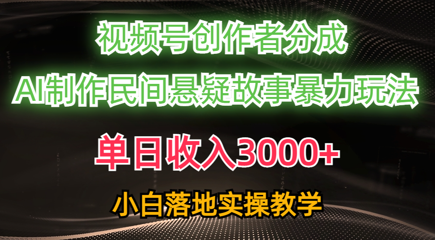（10853期）单日收入3000+，视频号创作者分成，AI创作民间悬疑故事，条条爆流，小白-创奇社