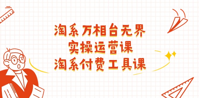 （11320期）淘系-万相台无界实操运营课：淘系 付费工具课（40节课）-创奇社