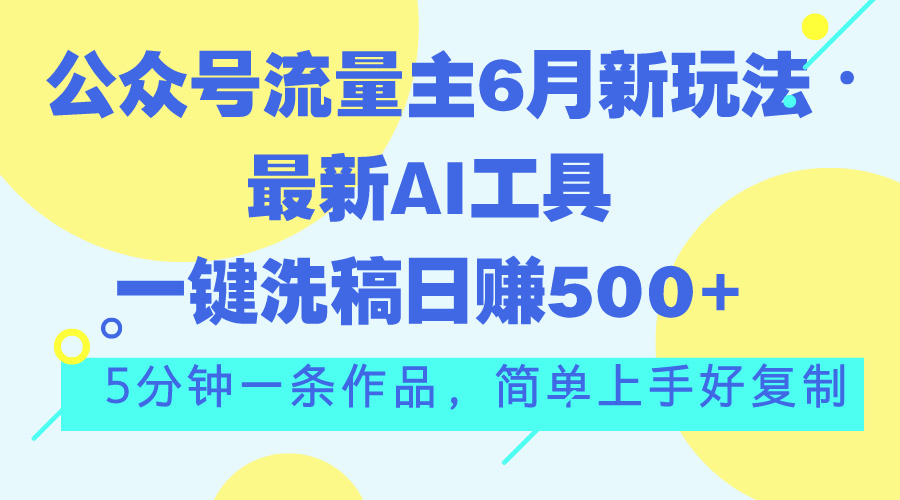 （11191期）公众号流量主6月新玩法，最新AI工具一键洗稿单号日赚500+，5分钟一条作…-1