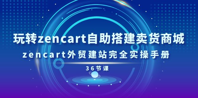 （11181期）玩转zencart自助搭建卖货商城，zencart外贸建站完全实操手册-36节课-创奇社