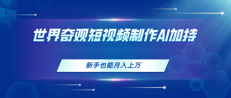 （11159期）世界奇观短视频制作，AI加持，新手也能月入上万-创奇社