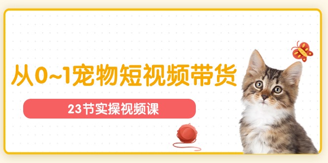 （11086期）宠物行业从0~1宠物短视频带货实操课（23节课）-创奇社