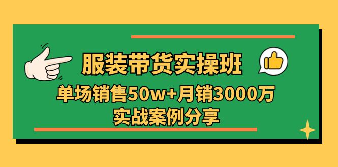 （11071期）服装带货实操培训班：单场销售50w+月销3000万实战案例分享（27节）-创奇社 - AI前沿·副业变现·资源教程！