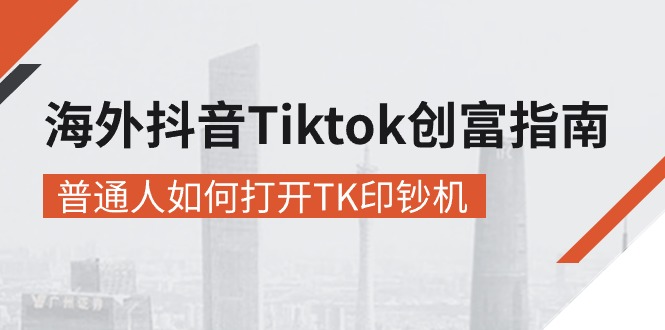 （10936期）海外抖音-Tiktok 创富指南，普通人如何打开TK印钞机-创奇社