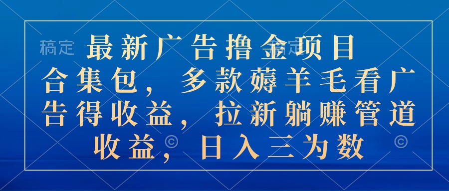 （10906期）最新广告撸金项目合集包，多款薅羊毛看广告收益 拉新管道收益，日入三为数-创奇社