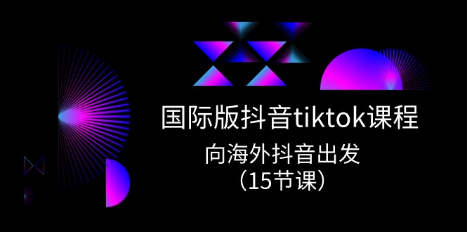 （10891期）国际版 抖音tiktok实战课程，向海外抖音出发（15节课）-创奇社