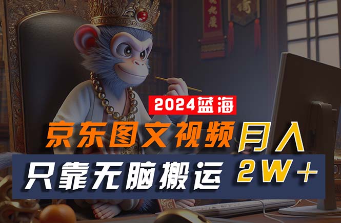 （10879期）2024最新蓝海项目，只靠无脑搬运，不需要剪辑，有手就会，京东图文视频…-创奇社