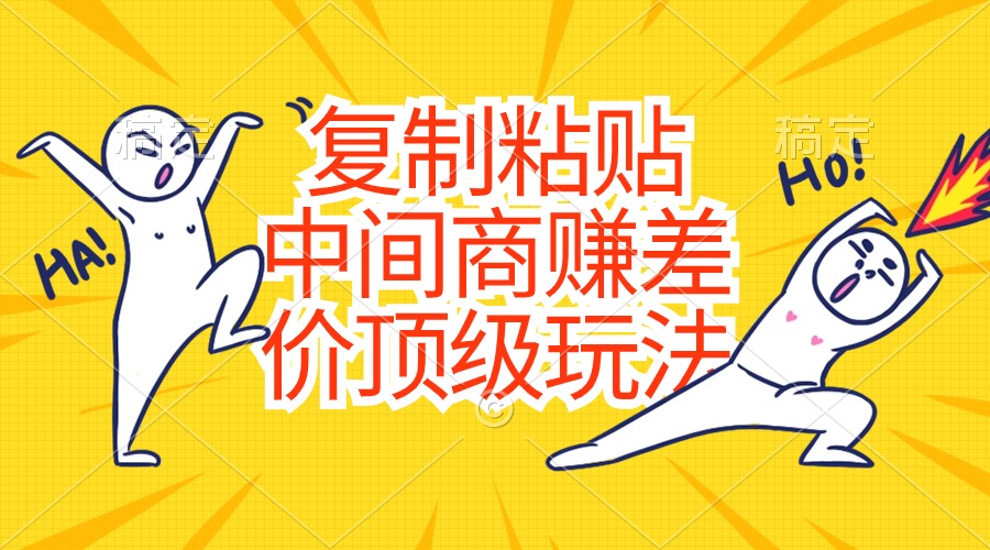 （10918期）复制粘贴，中间商赚差价顶级玩法，零成本，硬通货-创奇社