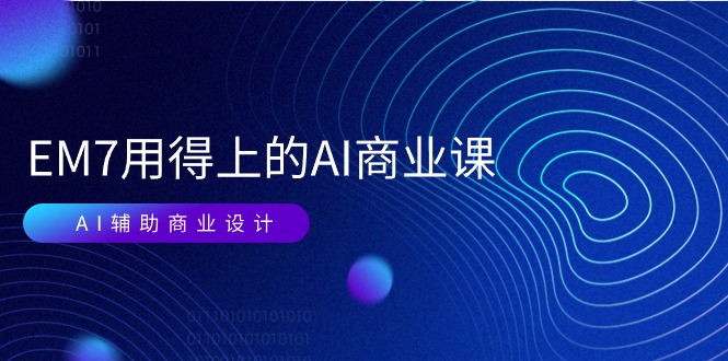 （11103期）EM7 用得上的 AI商业课网络课：AI辅助商业设计/0基础AI视频落地（37节）-创奇社