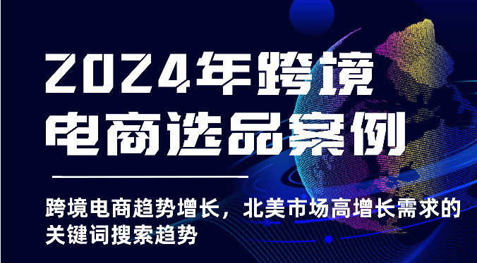2024年跨境电商选品案例-北美市场高增长需求关键词搜索趋势（更新)-创奇社 - AI前沿·副业变现·资源教程！