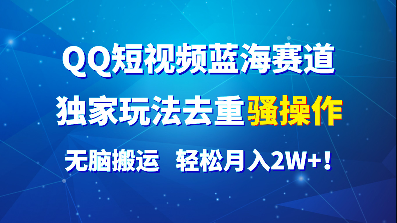 QQ短视频蓝海赛道，独家玩法去重骚操作，无脑搬运，轻松月入2W+！-创奇社 - AI前沿·副业变现·资源教程！