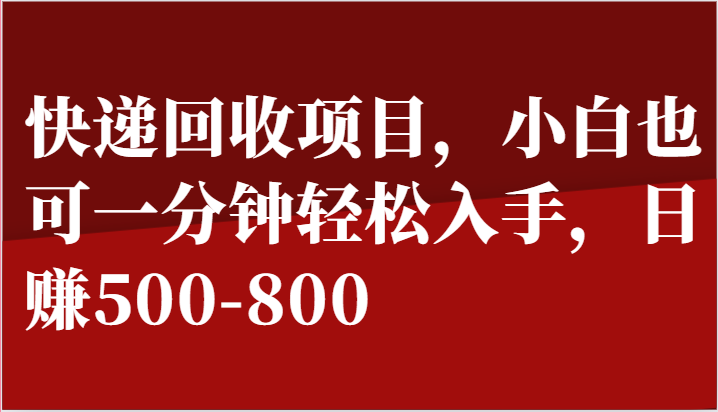 快递回收项目，小白也可一分钟轻松入手，日赚500-800-创奇社 - AI前沿·副业变现·资源教程！