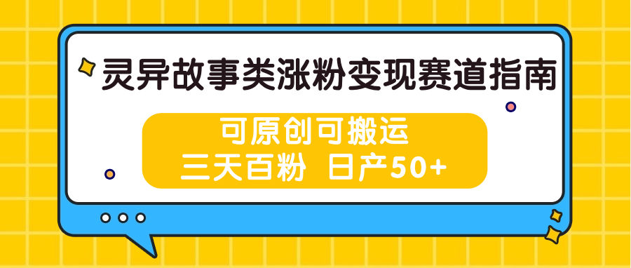 灵异故事类涨粉变现赛道指南，可原创可搬运，三天百粉 日产50+-创奇社 - AI前沿·副业变现·资源教程！