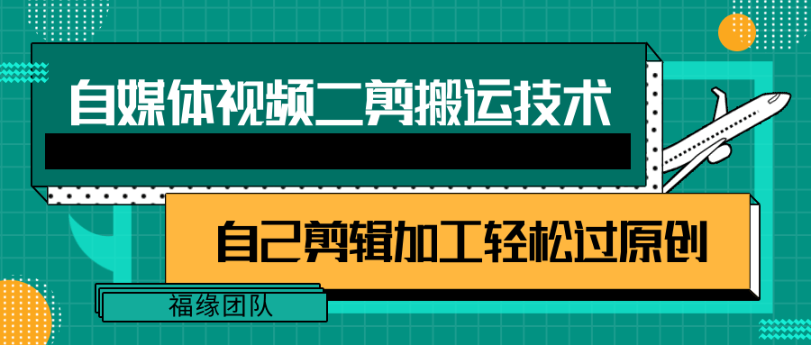 详细教你自媒体视频二剪搬运技术，自己加工轻松过原创【视频教程】-创奇社 - AI前沿·副业变现·资源教程！