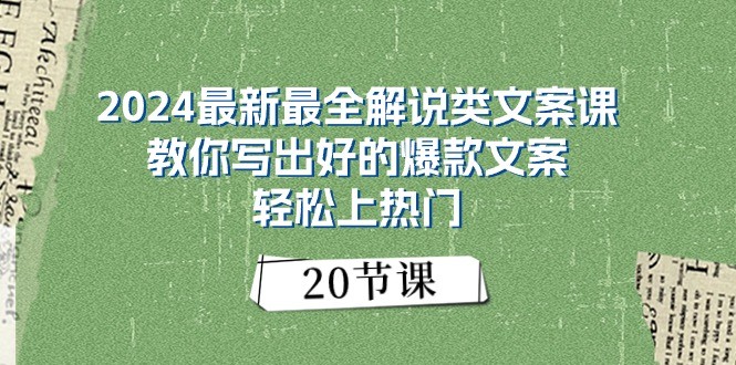 2024最新最全解说类文案课：教你写出好的爆款文案，轻松上热门（20节）-创奇社 - AI前沿·副业变现·资源教程！