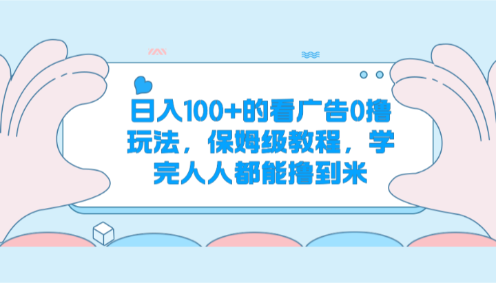 日入100+的看广告0撸玩法，保姆级教程，学完人人都能撸到米-创奇社 - AI前沿·副业变现·资源教程！