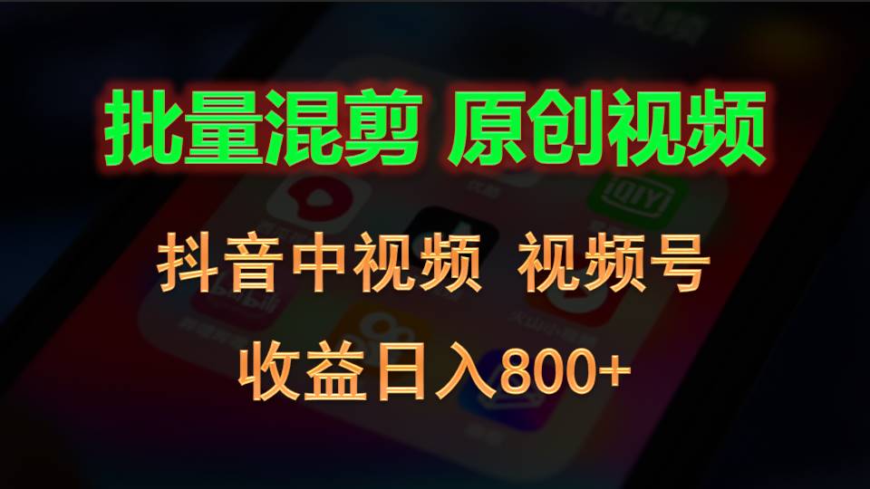 批量混剪生成原创视频，抖音中视频+视频号，收益日入800+-创奇社 - AI前沿·副业变现·资源教程！