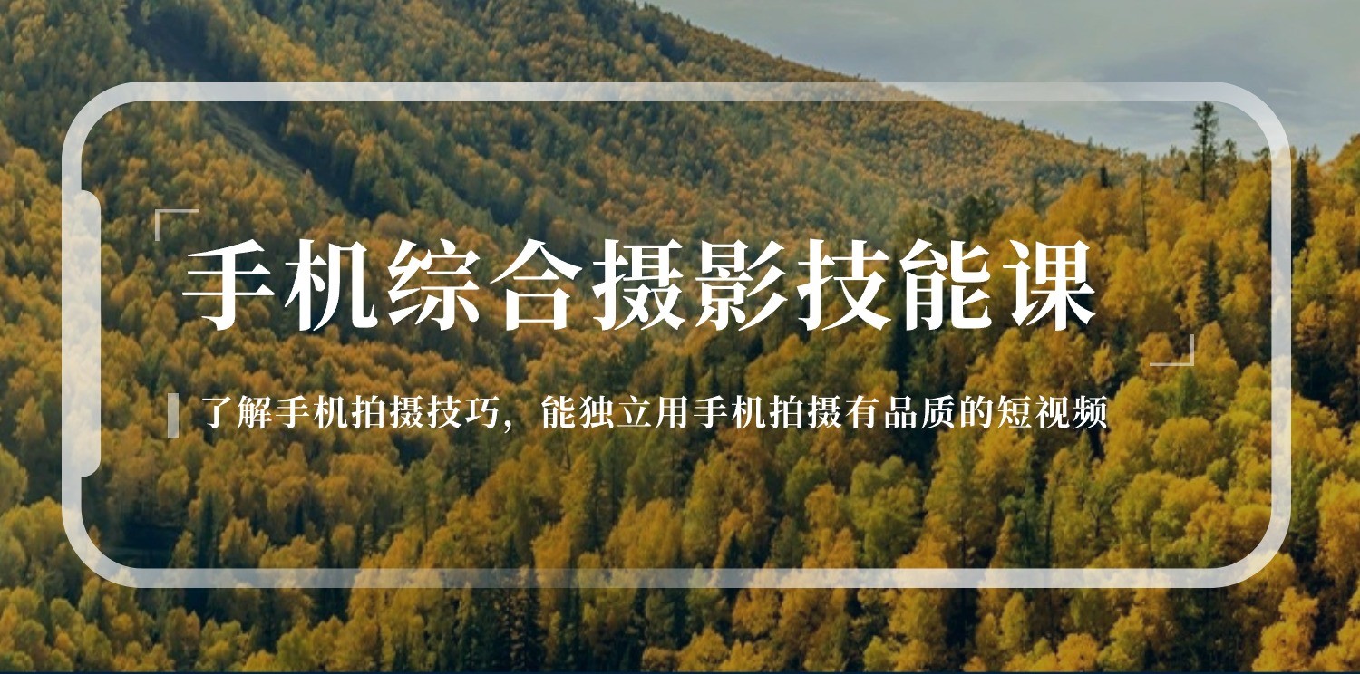 手机摄影综合技能课：学习手机拍摄技巧，用手机拍摄有品质短视频（129节）-创奇社 - AI前沿·副业变现·资源教程！