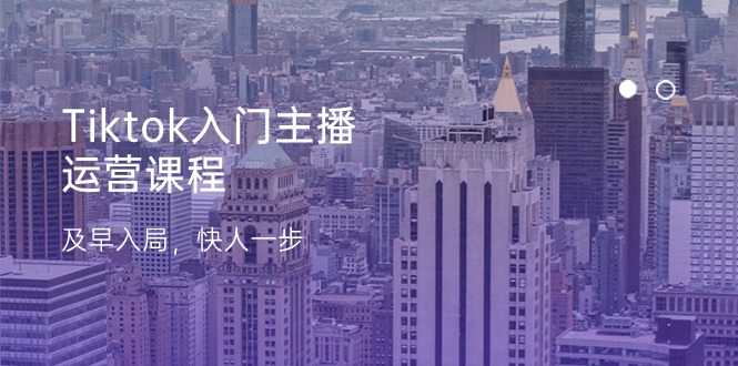 Tiktok入门主播运营课程，及早入局，快人一步（11节）-创奇社 - AI前沿·副业变现·资源教程！