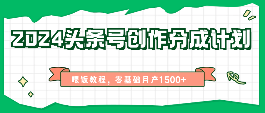 2024头条号创作分成计划、喂饭教程，零基础月产1500+-创奇社 - AI前沿·副业变现·资源教程！
