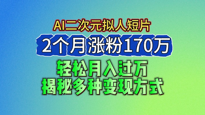 2024最新蓝海AI生成二次元拟人短片，2个月涨粉170万，轻松月入过万，揭秘多种变现方式-创奇社 - AI前沿·副业变现·资源教程！