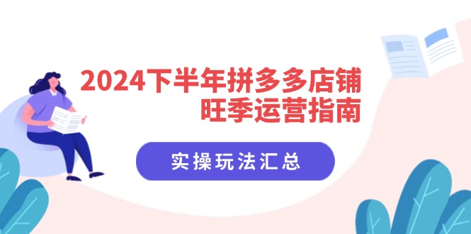 （11876期）2024下半年拼多多店铺旺季运营指南：实操玩法汇总（8节课）-创奇社