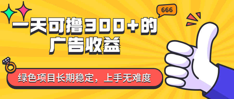 （11831期）一天可撸300+的广告收益，绿色项目长期稳定，上手无难度！-创奇社