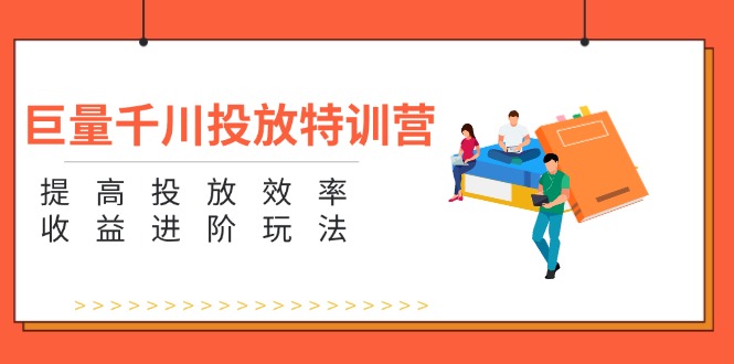 （11790期）巨量千川投放特训营：提高投放效率和收益进阶玩法（5节）-创奇社