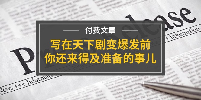 （11702期）某付费文章《写在天下剧变爆发前，你还来得及准备的事儿》-创奇社